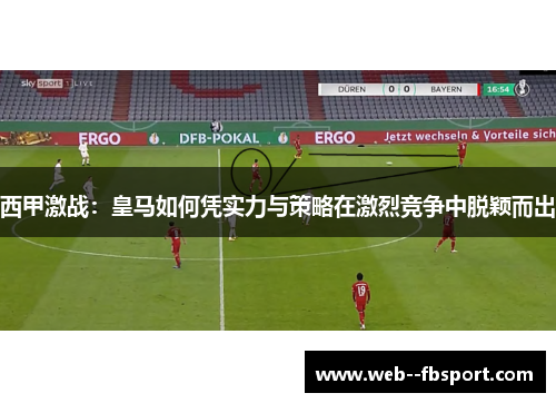 西甲激战：皇马如何凭实力与策略在激烈竞争中脱颖而出