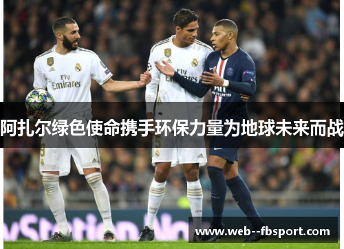 阿扎尔绿色使命携手环保力量为地球未来而战