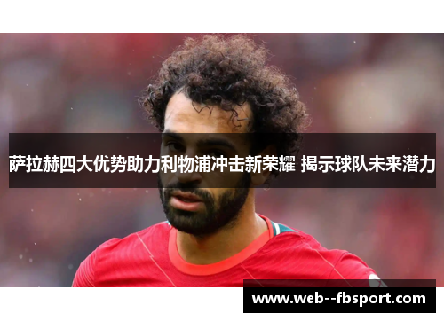 萨拉赫四大优势助力利物浦冲击新荣耀 揭示球队未来潜力