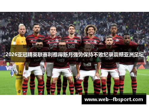 2026亚冠精英联赛利雅得新月强势保持不败纪录震撼亚洲足坛 2026亚冠精英联赛利雅得新月强势保持不败纪录震撼亚洲足坛