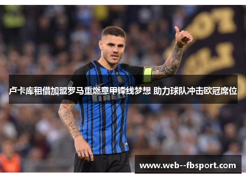 卢卡库租借加盟罗马重燃意甲锋线梦想 助力球队冲击欧冠席位 卢卡库租借加盟罗马重燃意甲锋线梦想 助力球队冲击欧冠席位