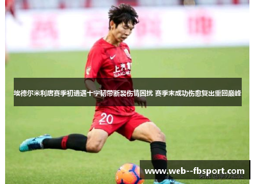 埃德尔米利唐赛季初遭遇十字韧带断裂伤情困扰 赛季末成功伤愈复出重回巅峰