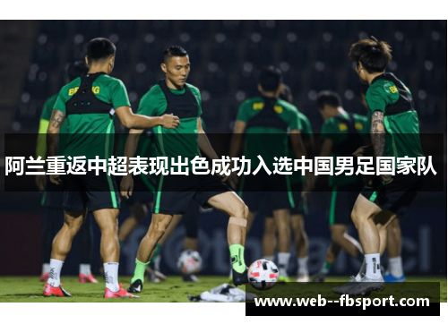 阿兰重返中超表现出色成功入选中国男足国家队 