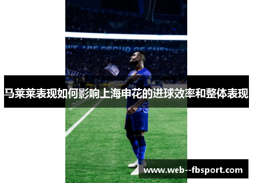 马莱莱表现如何影响上海申花的进球效率和整体表现