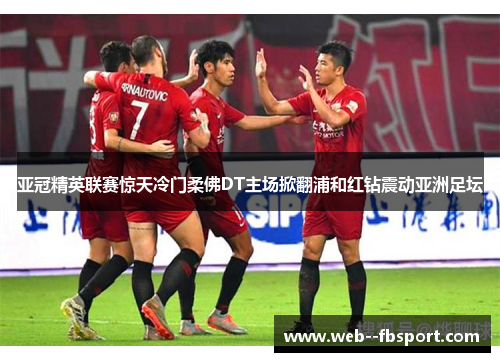 亚冠精英联赛惊天冷门柔佛DT主场掀翻浦和红钻震动亚洲足坛