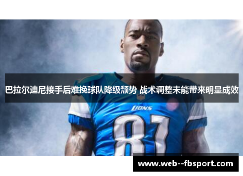 巴拉尔迪尼接手后难挽球队降级颓势 战术调整未能带来明显成效 巴拉尔迪尼接手后难挽球队降级颓势 战术调整未能带来明显成效