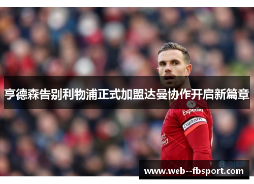 亨德森告别利物浦正式加盟达曼协作开启新篇章 亨德森告别利物浦正式加盟达曼协作开启新篇章
