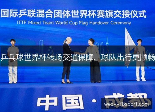 乒乓球世界杯转场交通保障，球队出行更顺畅