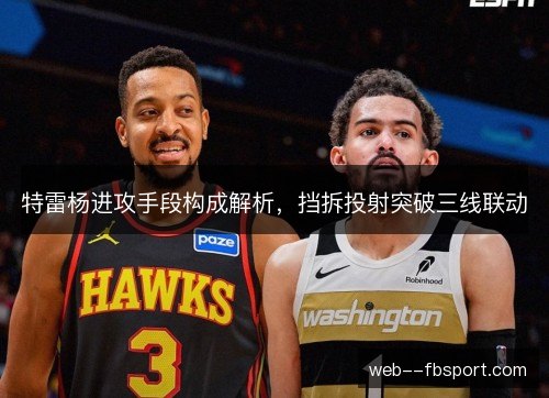 特雷杨进攻手段构成解析，挡拆投射突破三线联动